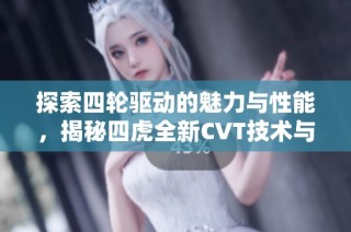 探索四轮驱动的魅力与性能，揭秘四虎全新CVT技术与越野能力