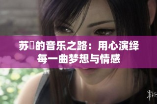 苏玥的音乐之路：用心演绎每一曲梦想与情感