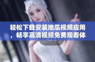 轻松下载安装地瓜视频应用，畅享高清视频免费观看体验