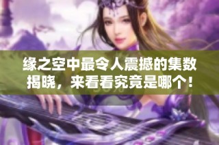 缘之空中最令人震撼的集数揭晓，来看看究竟是哪个！