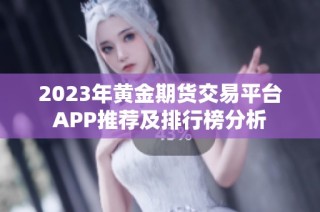 2023年黄金期货交易平台APP推荐及排行榜分析
