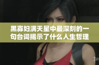 黑寡妇满天星中最深刻的一句台词揭示了什么人生哲理