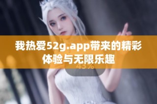 我热爱52g.app带来的精彩体验与无限乐趣