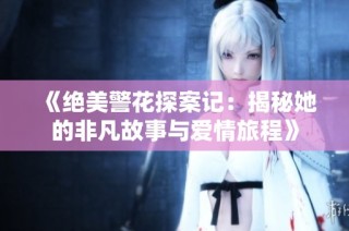 《绝美警花探案记：揭秘她的非凡故事与爱情旅程》