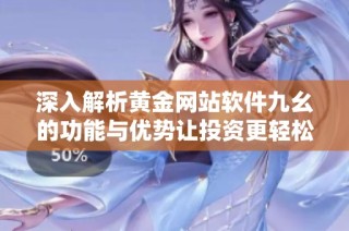深入解析黄金网站软件九幺的功能与优势让投资更轻松