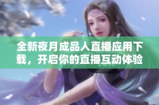 全新夜月成品人直播应用下载，开启你的直播互动体验！