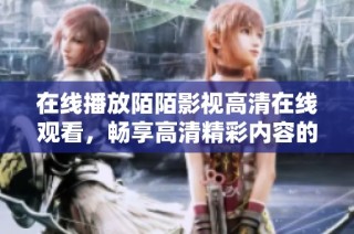 在线播放陌陌影视高清在线观看，畅享高清精彩内容的最佳选择