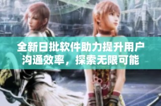 全新日批软件助力提升用户沟通效率，探索无限可能