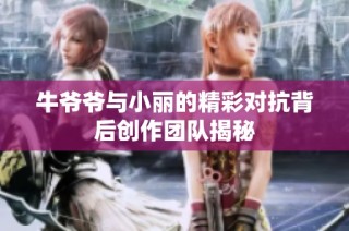 牛爷爷与小丽的精彩对抗背后创作团队揭秘