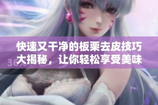 快速又干净的板栗去皮技巧大揭秘，让你轻松享受美味