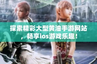 探索精彩大型黄油手游网站，畅享ios游戏乐趣！
