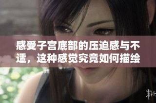 感受子宫底部的压迫感与不适，这种感觉究竟如何描绘