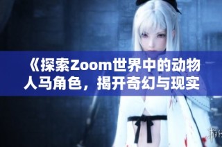 《探索Zoom世界中的动物人马角色，揭开奇幻与现实的交错》