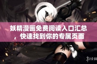 妖精漫画免费阅读入口汇总，快速找到你的专属页面