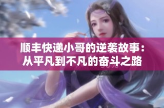顺丰快递小哥的逆袭故事：从平凡到不凡的奋斗之路