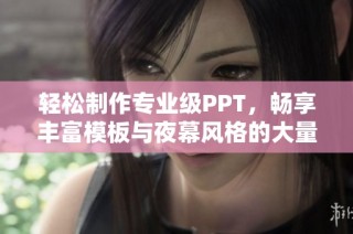 轻松制作专业级PPT，畅享丰富模板与夜幕风格的大量选择