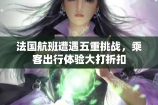 法国航班遭遇五重挑战，乘客出行体验大打折扣