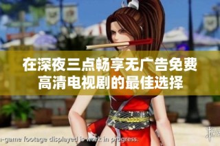 在深夜三点畅享无广告免费高清电视剧的最佳选择