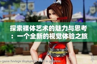 探索裸体艺术的魅力与思考：一个全新的视觉体验之旅