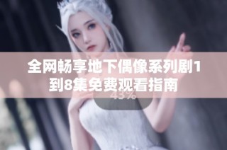 全网畅享地下偶像系列剧1到8集免费观看指南