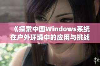 《探索中国Windows系统在户外环境中的应用与挑战》