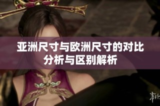 亚洲尺寸与欧洲尺寸的对比分析与区别解析