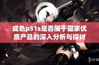 成色p31s是否属于国家优质产品的深入分析与探讨