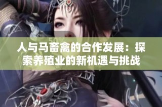 人与马畜禽的合作发展：探索养殖业的新机遇与挑战