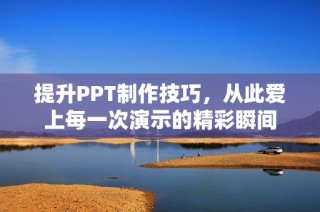 提升PPT制作技巧，从此爱上每一次演示的精彩瞬间