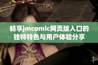 畅享jmcomic网页版入口的独特特色与用户体验分享