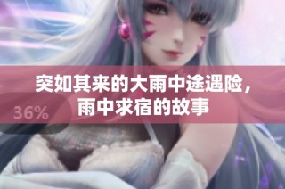 突如其来的大雨中途遇险，雨中求宿的故事