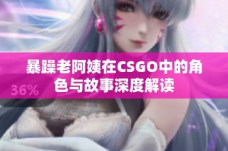暴躁老阿姨在CSGO中的角色与故事深度解读