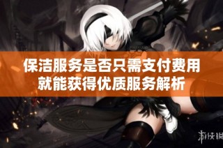 保洁服务是否只需支付费用就能获得优质服务解析