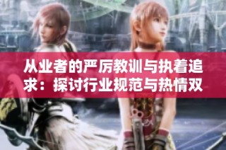 从业者的严厉教训与执着追求：探讨行业规范与热情双重引导