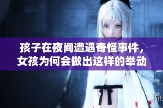 孩子在夜间遭遇奇怪事件，女孩为何会做出这样的举动？