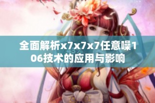 全面解析x7x7x7任意噪106技术的应用与影响