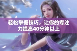 轻松掌握技巧，让你的专注力提高40分钟以上