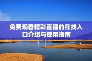 免费观看精彩直播的在线入口介绍与使用指南