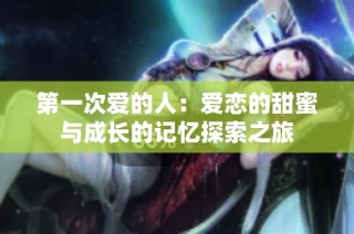 第一次爱的人：爱恋的甜蜜与成长的记忆探索之旅