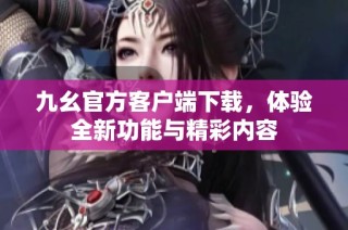 九幺官方客户端下载，体验全新功能与精彩内容