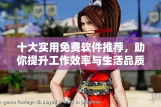 十大实用免费软件推荐，助你提升工作效率与生活品质