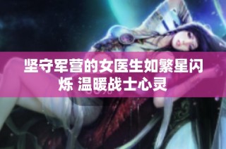 坚守军营的女医生如繁星闪烁 温暖战士心灵