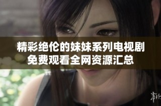 精彩绝伦的妹妹系列电视剧免费观看全网资源汇总