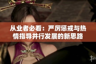 从业者必看：严厉惩戒与热情指导并行发展的新思路