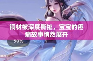 铜材被深度撕扯，宝宝的疼痛故事悄然展开