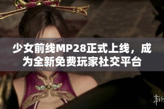 少女前线MP28正式上线，成为全新免费玩家社交平台