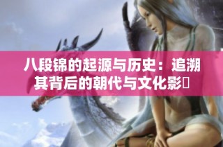 八段锦的起源与历史：追溯其背后的朝代与文化影響