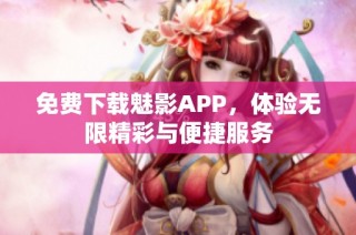 免费下载魅影APP，体验无限精彩与便捷服务
