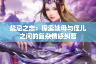 禁忌之恋：探索姨母与侄儿之间的复杂情感纠葛