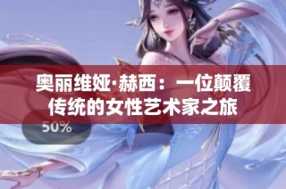 奥丽维娅·赫西：一位颠覆传统的女性艺术家之旅